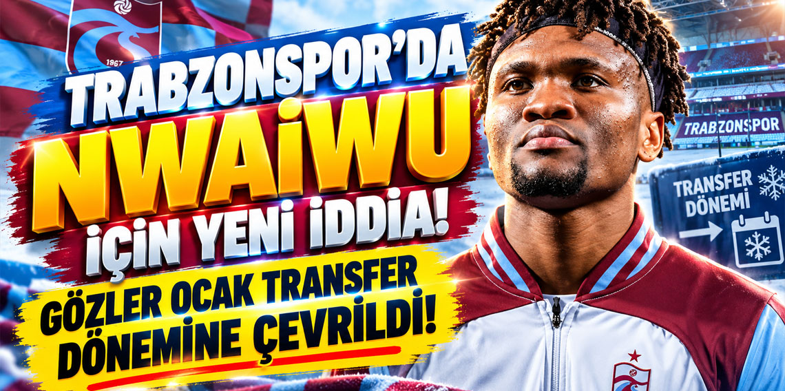 TRABZONSPOR'DA NWAİWU İÇİN YENİ İDDİA! GÖZLER OCAK TRANSFER DÖNEMİNE ÇEVRİLDİ!