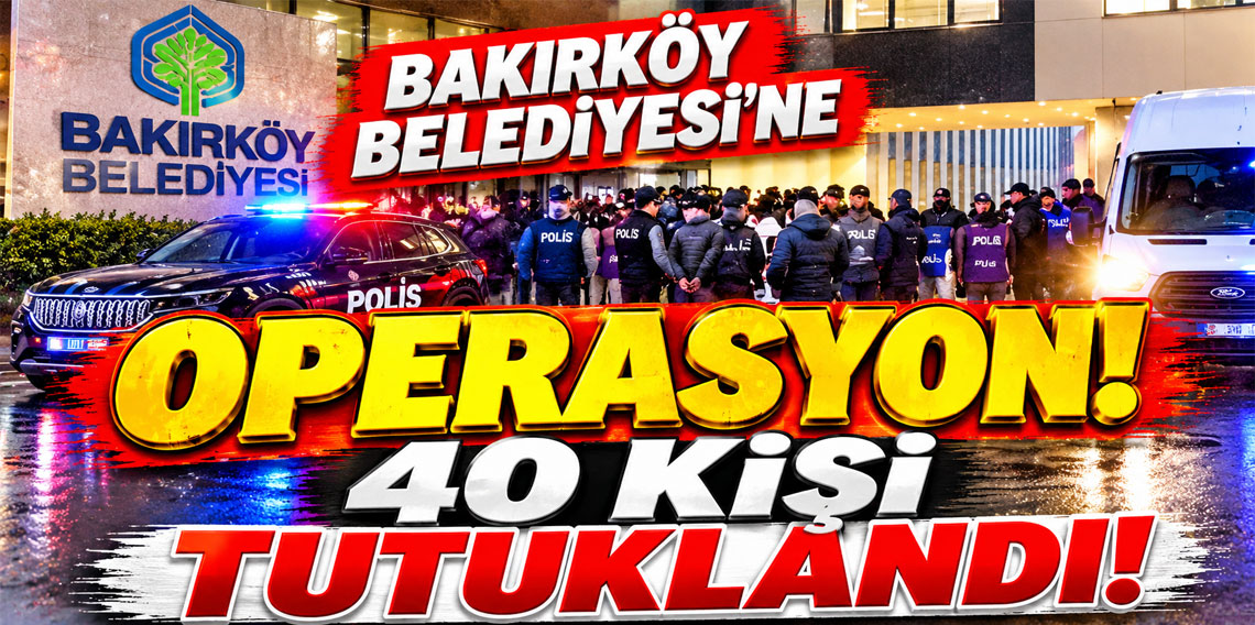 Bakırköy Belediyesi'ne operasyon! 40 kişi tutuklandı!