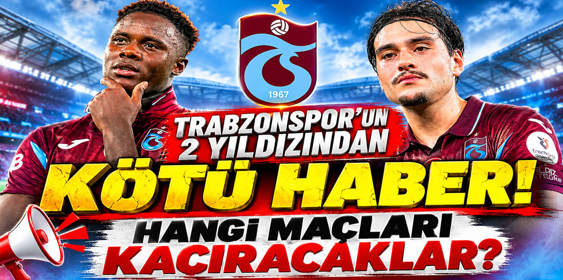 TRABZONSPOR'UN 2 YILDIZINDAN KÖTÜ HABER! HANGİ MAÇLARI KAÇIRACAKLAR?