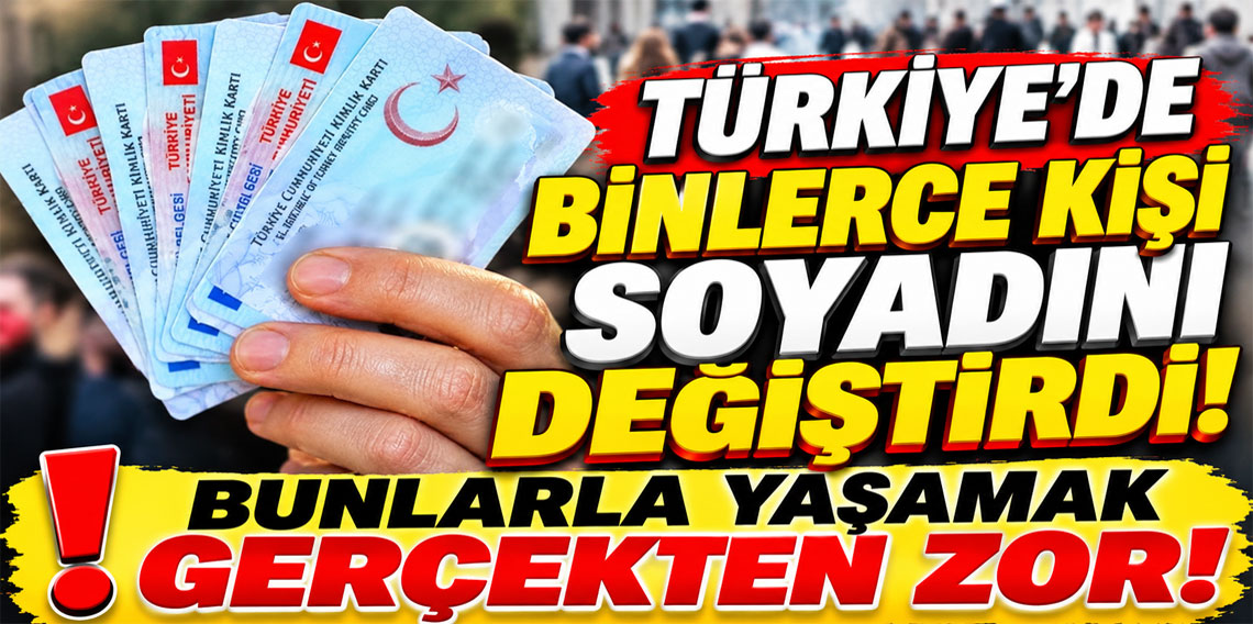 Türkiye'de binlerce kişi soyadını değiştirdi! Bunlarla yaşamak gerçekten zor