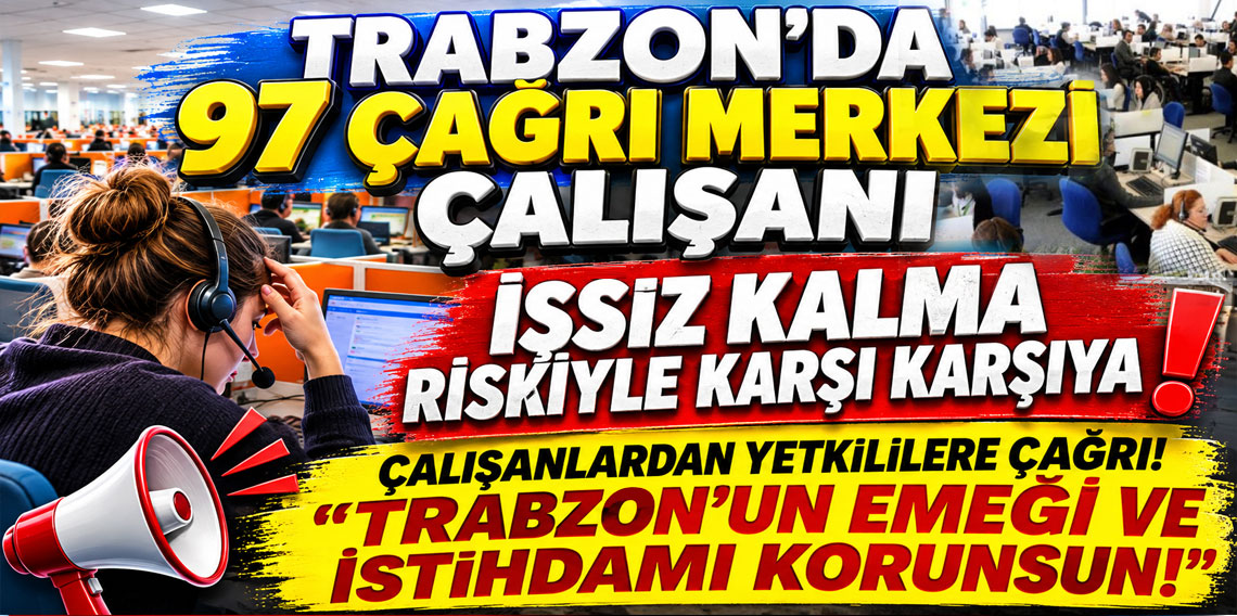 TRABZON’DA 97 ÇAĞRI MERKEZİ ÇALIŞANI İŞSİZ KALMA RİSKİYLE KARŞI KARŞIYA! ÇALIŞANLARDAN YETKİLİLERE ÇAĞRI! ''TRABZON’UN EMEĞİ VE İSTİHDAMI KORUNSUN!''