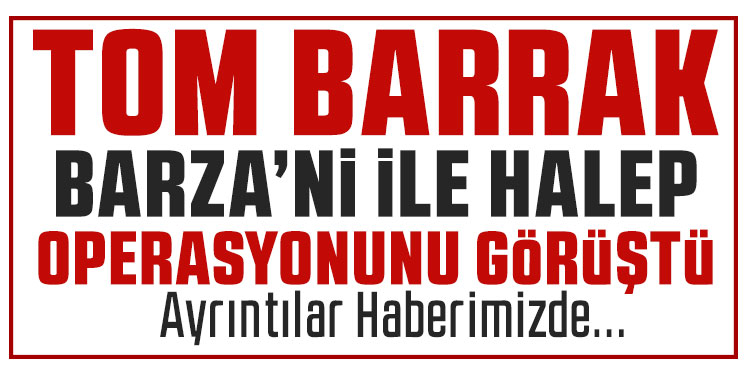 ABD’nin Ankara Büyükelçisi Barrack ve KDP Başkanı Barzani’den Halep görüşmesi