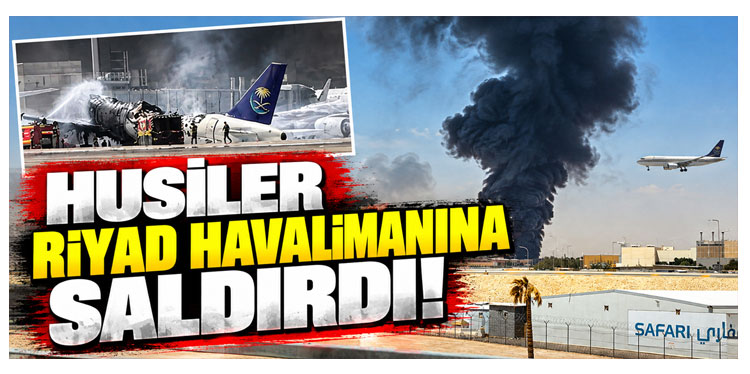 Husiler Riyad Havalimanına Saldırdı! 12 ölü, 309 yaralı