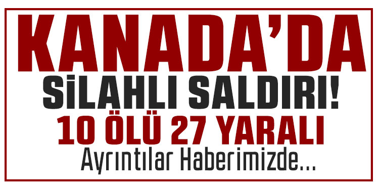 Kanada'da bir okul ve eve silahlı saldırı: 10 ölü 27 yaralı