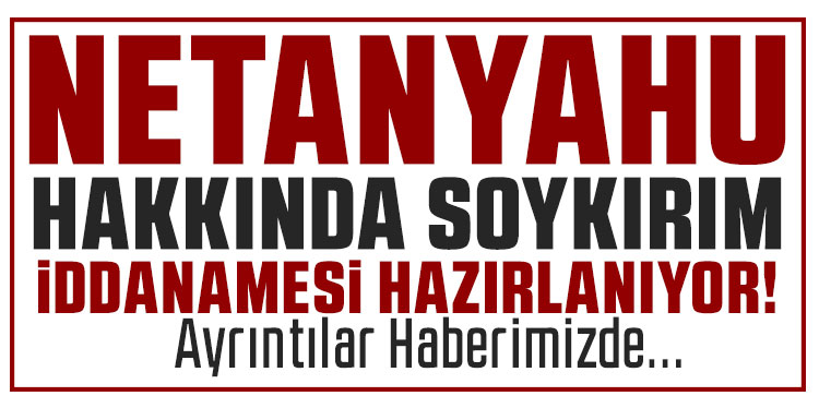 Netanyahu’ya karşı soykırım iddianamesi tamamlandı