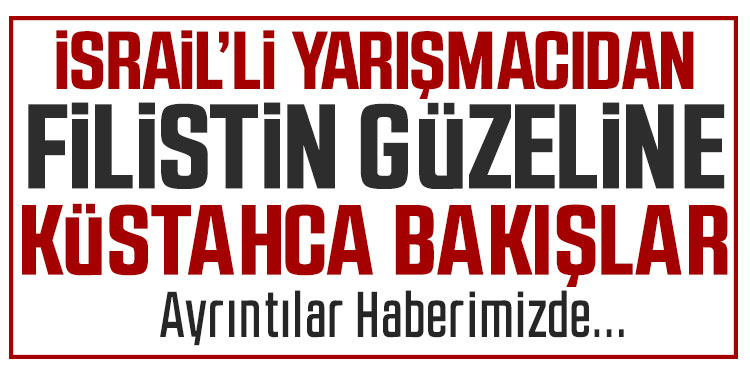 İsrailli yarışmacıdan Filistin Güzeline küstah bakış