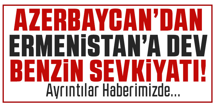Azerbaycan’dan Ermenistan’a 979 tonluk benzin sevkiyatı