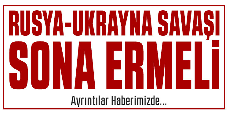 Cumhurbaşkanı Erdoğan: Rusya-Ukrayna Savaşı sona ermeli