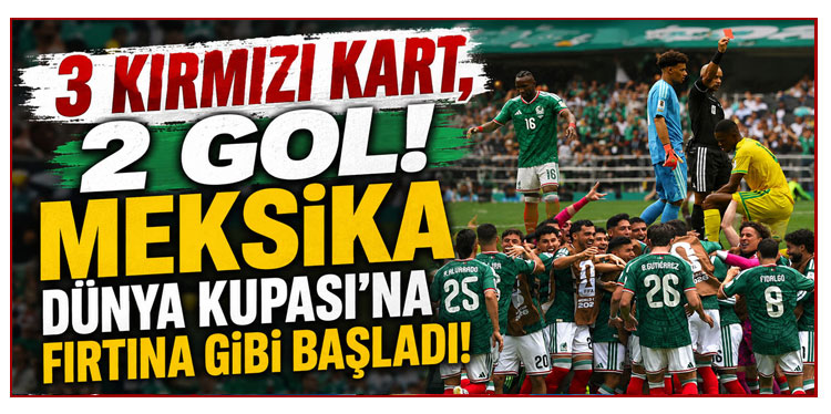 3 KIRMIZI KART, 2 GOL! MEKSİKA DÜNYA KUPASI’NA FIRTINA GİBİ BAŞLADI!