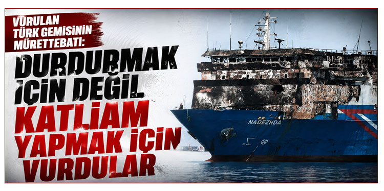 Vurulan gemideki mürettebat, dehşet anlarını anlattı
