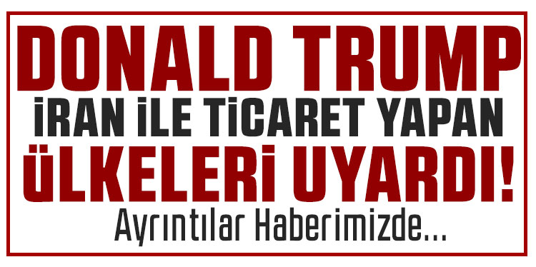 Trump’tan İran ile iş yapan ülkelere yaptırım kararı