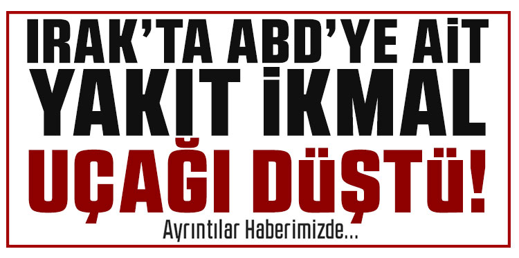 Irak'ta ABD'ye ait yakıt ikmal uçağı düştü!