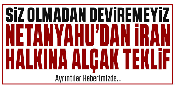 Netanyahu'dan İran halkına alçak teklif: 