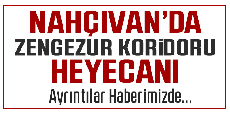 Nahçıvan’da Zengezur koridoru heyecanı