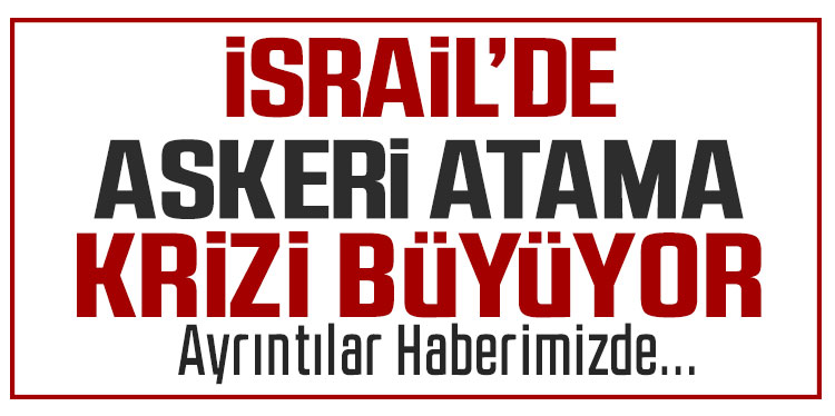 İsrail'de askeri atama krizi giderek tırmanıyor!