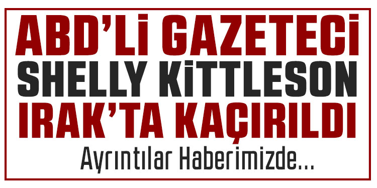 ABD’li gazeteci Shelly Kittleson Bağdat’ta kaçırıldı