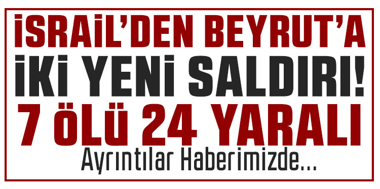 İsrail’den Beyrut’a iki yeni saldırı: En az 7 ölü, 24 yaralı
