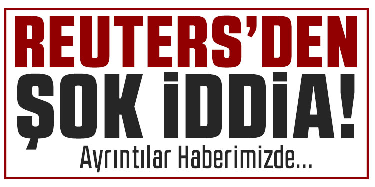 Reuters'dan şok iddia