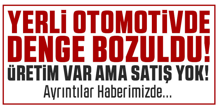 Yatırım var, üretim var ama satış yok! Yerli otomotivde denge bozuldu