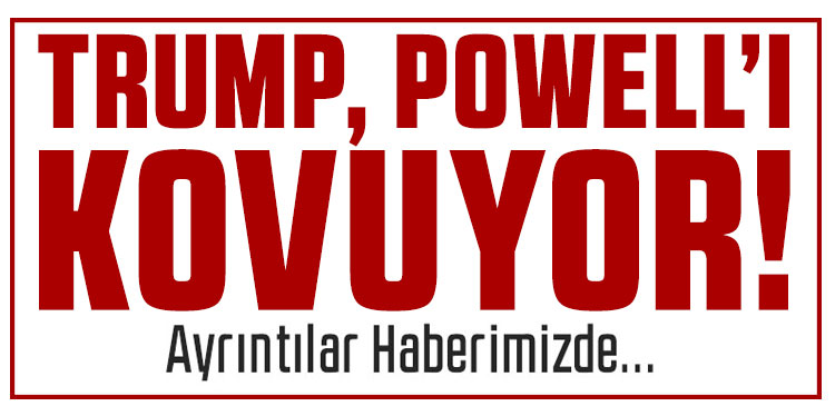 Trump, Powell'ı kovmanın yollarını arıyor!