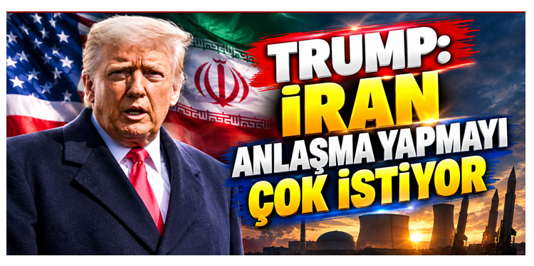 Trump: İran anlaşma yapmayı çok istiyor