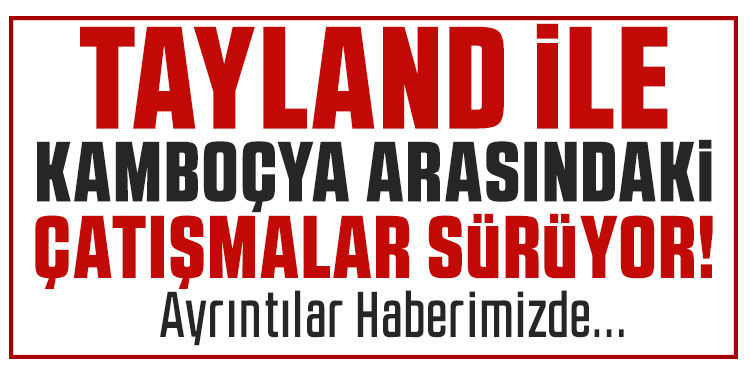 Tayland ile Kamboçya arasındaki çatışmalarda can kaybı 31'e yükseldi