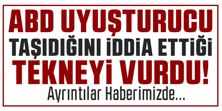 ABD’den uyuşturucu taşıyan bir tekneye daha saldırı: 4 ölü