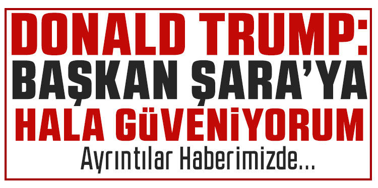 Trump: Suriye Cumhurbaşkanı Şara’ya hâlâ güveniyorum