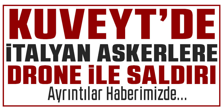 Kuveyt’te İtalyan askerlerinin bulunduğu üsse dron saldırısı