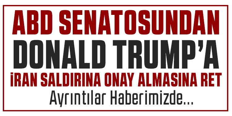 ABD Senatosu’ndan Trump’ın İran’a yönelik saldırılarda Kongre’den onay alması şartına ret