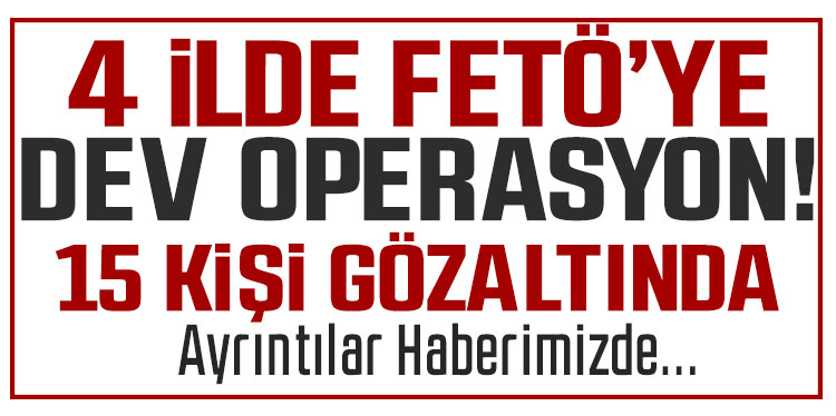 Ankara merkezli 4 ilde FETÖ operasyonu:15 gözaltı kararı