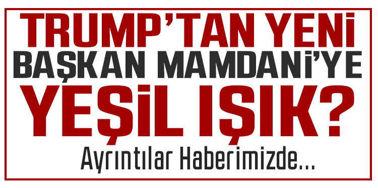 Trump'tan Mamdani'ye yeşil ışık