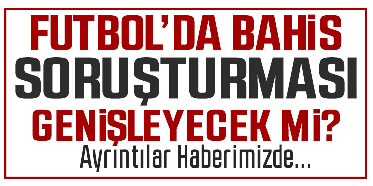 Futbolda bahis soruşturması genişleyebilir
