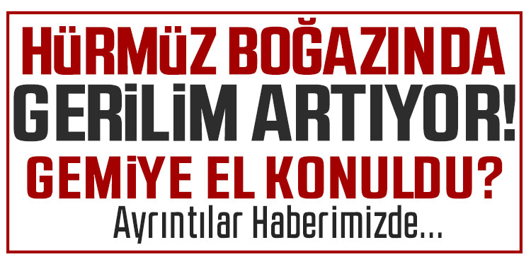 Hürmüz Boğazı'nda gerilim: İran yasa dışı el koydu!