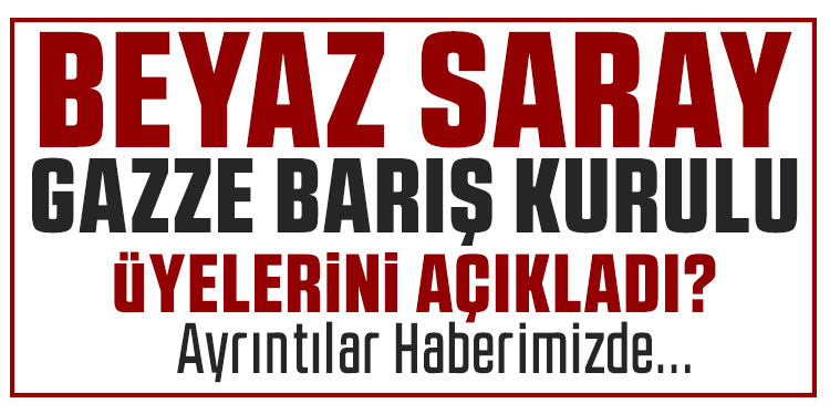 Beyaz Saray, Gazze’deki geçiş sürecinde görev alacak Barış Kurulu üyelerini açıkladı