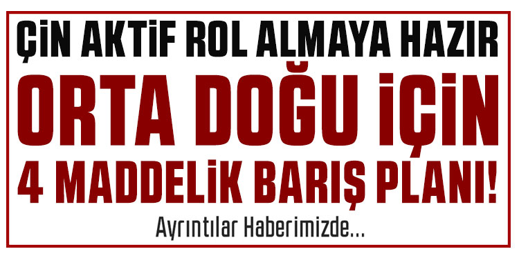 Çin’den Orta Doğu için 4 maddelik barış planı!