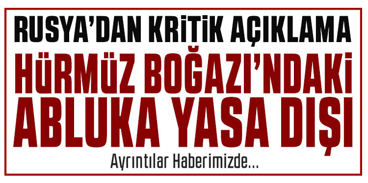Rusya: ABD'nin Hürmüz Boğazı'ndaki abluka girişimi yasa dışı