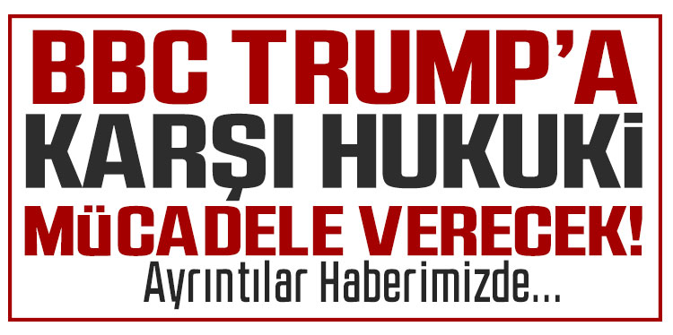 BBC, Trump’ın iftira iddiasına karşı hukuk mücadelesi verecek