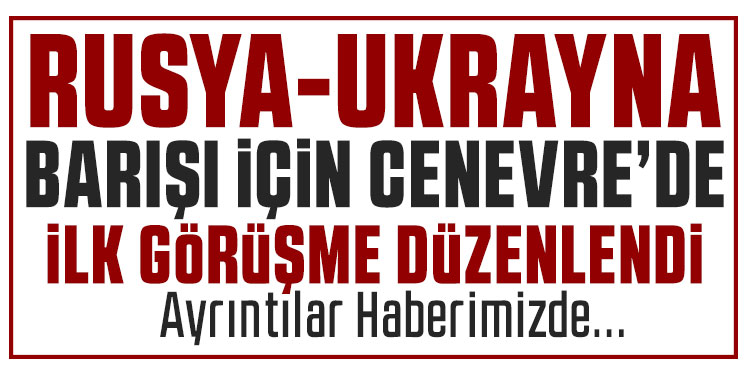Rusya, Ukrayna, ABD üçlü görüşmeleri Cenevre'de başladı