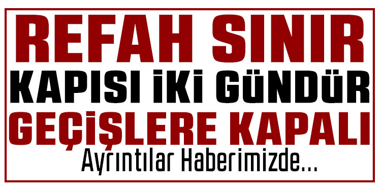 Refah Sınır Kapısı 2 gündür geçişlere kapalı