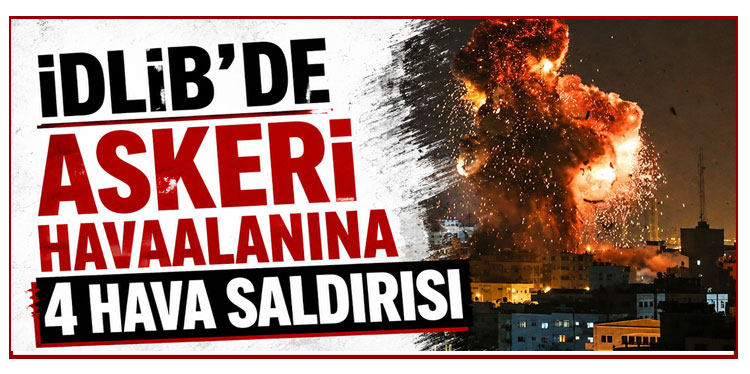 İdlib'de askeri havaalanına 4 hava saldırısı