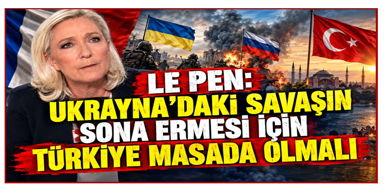 Le Pen: Ukrayna’daki savaşın sona ermesi için Türkiye masada olmalı