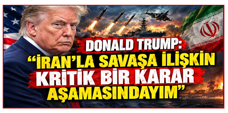Donald Trump: İran'la savaşa ilişkin kritik bir karar aşamasındayım