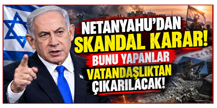 Netanyahu'dan skandal karar! Bunu yapanlar vatandaşlıktan çıkarılacak!
