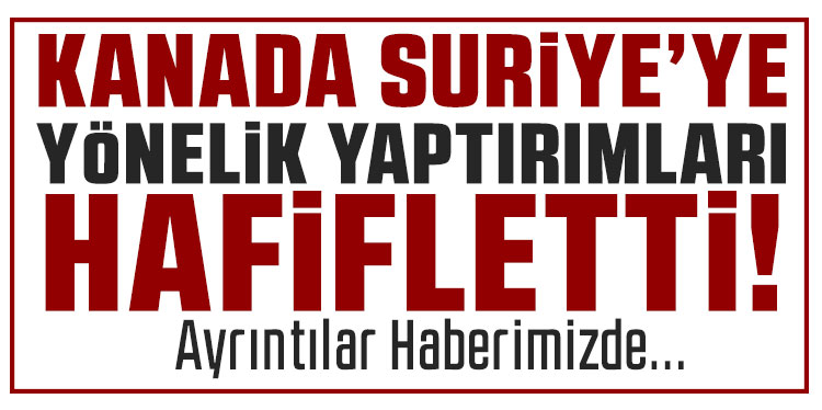 Kanada, Suriye’ye yönelik ekonomik yaptırımları hafifletti