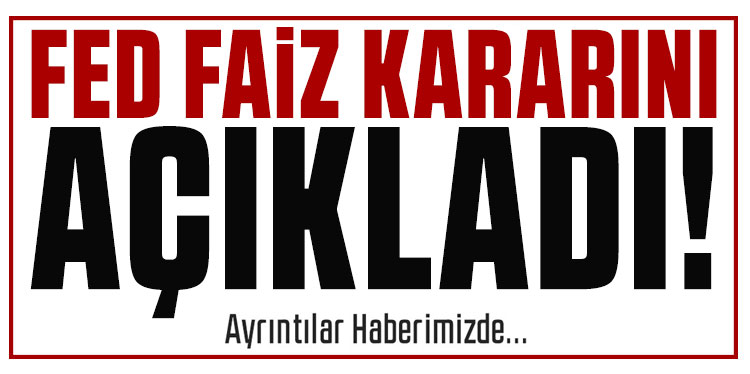 Merakla bekleniyordu! FED faiz kararını açıkladı