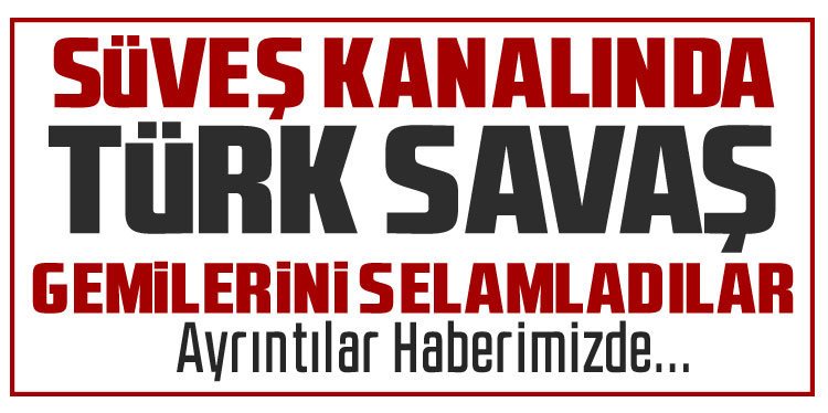 Süveyş’te Türk denizciler, Türk savaş gemilerini bayrakla selamladı