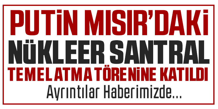 Putin ve es-Sisi, Mısır’daki Nükleer Santral törenine katıldı