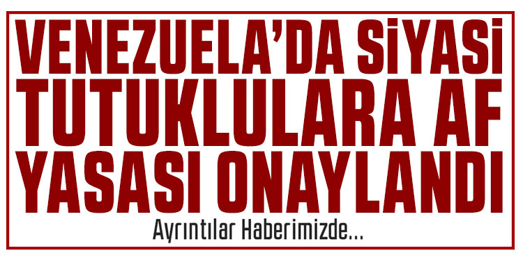 Venezuela’da siyasi tutuklulara af yasası onaylandı