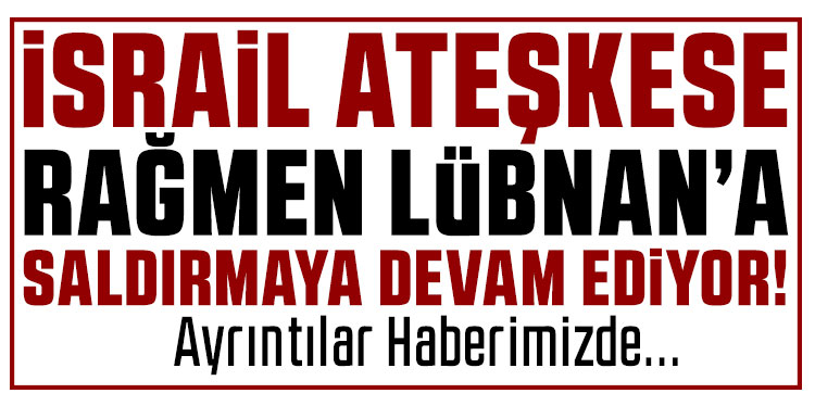 İsrail’den ateşkese rağmen Lübnan’a yeni saldırı: En az 10 ölü, 3 yaralı